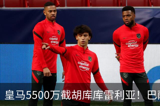 皇马5500万截胡库库雷利亚！巴萨马竞全白忙活，西甲格局一夜变天